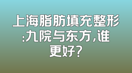 上海脂肪填充整形：九院与东方，谁更好？