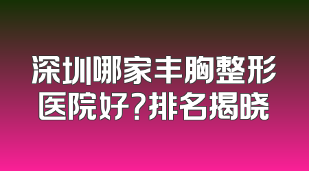 深圳哪家丰胸整形医院好？排名揭晓
