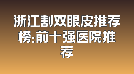 浙江割双眼皮推荐榜：前十强医院推荐