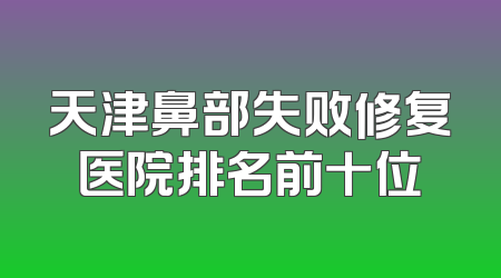 天津鼻部失败修复医院排名前十位