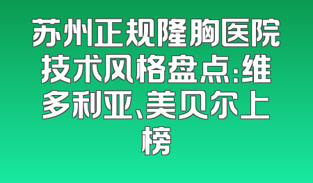 苏州正规隆胸医院技术风格盘点：维多利亚、美贝尔上榜