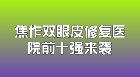 焦作双眼皮修复医院前十强来袭