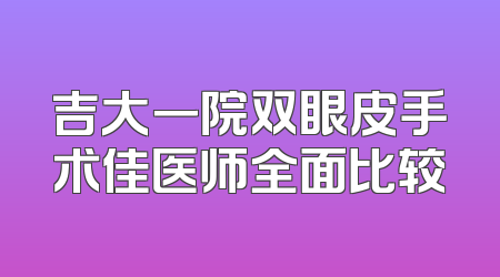 吉大一院双眼皮手术佳医师全面比较