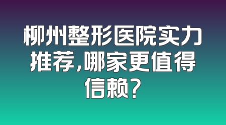 柳州整形医院实力推荐，哪家更值得信赖？