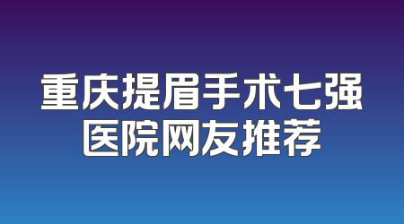 重庆提眉手术七强医院网友推荐