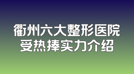 衢州六大整形医院受热捧实力介绍