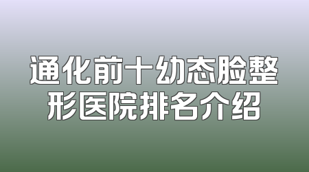 通化前十幼态脸整形医院排名介绍
