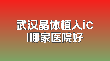 武汉晶体植入icl哪家医院好