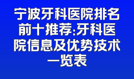 宁波牙科医院排名前十推荐：牙科医院信息及优势技术一览表