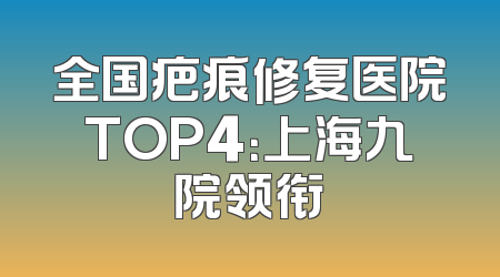 全国疤痕修复医院TOP4：上海九院领衔