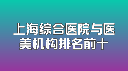 上海综合医院与医美机构排名前十