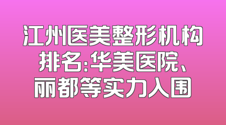 江州医美整形机构排名：华美医院、丽都等实力入围