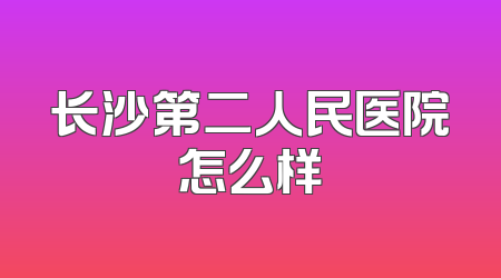 长沙第二人民医院怎么样