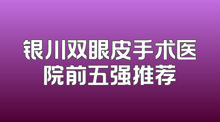 银川双眼皮手术医院前五强推荐