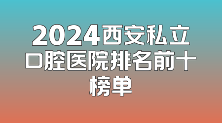 2024西安私立口腔医院排名前十榜单