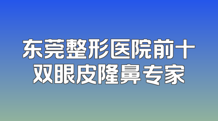 东莞整形医院前十双眼皮隆鼻专家
