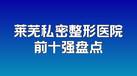 莱芜私密整形医院前十强盘点