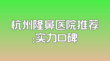 杭州隆鼻医院推荐：实力口碑