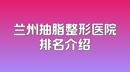 兰州抽脂整形医院排名介绍