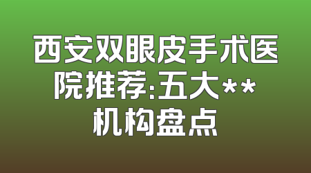 西安双眼皮手术医院推荐：五大**机构盘点
