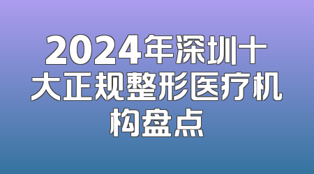 2024年深圳十大正规整形医疗机构盘点
