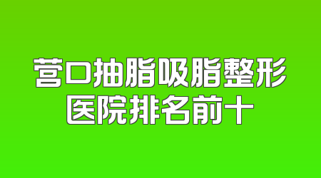 营口抽脂吸脂整形医院排名前十