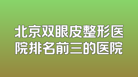 北京双眼皮整形医院排名前三的医院