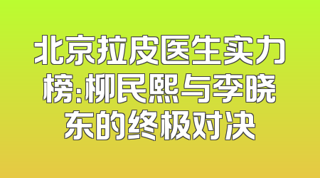 北京拉皮医生实力榜：柳民熙与李晓东的终极对决