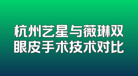 杭州艺星与薇琳双眼皮手术技术对比