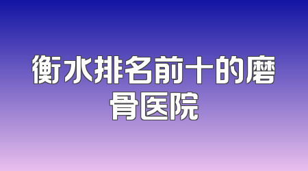 衡水排名前十的磨骨医院
