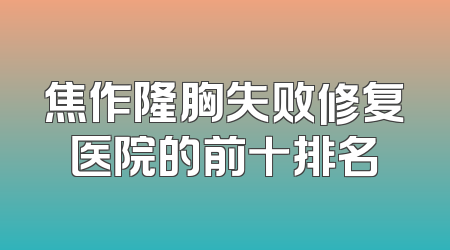 焦作隆胸失败修复医院的前十排名