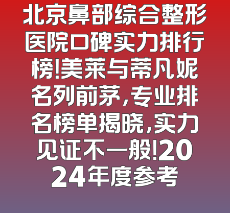 北京鼻部综合整形医院口碑实力排行榜！美莱与蒂凡妮名列前茅，专业排名榜单揭晓，实力见证不一般！2024年度参考