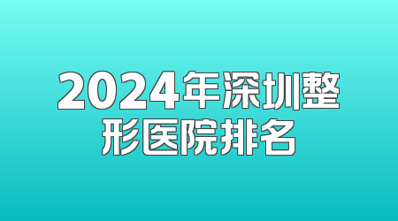 2024年深圳整形医院排名