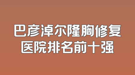 巴彦淖尔隆胸修复医院排名前十强