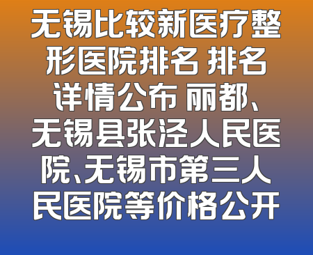 无锡比较新医疗整形医院排名 排名详情公布 丽都、无锡县张泾人民医院、无锡市第三人民医院等价格公开