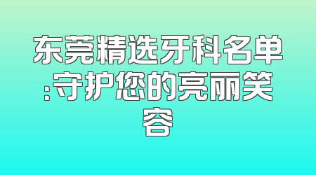 东莞精选牙科名单：守护您的亮丽笑容