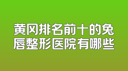 黄冈排名前十的兔唇整形医院有哪些