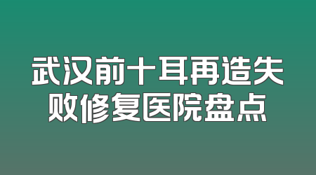 武汉前十耳再造失败修复医院盘点
