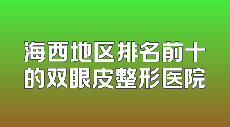 海西地区排名前十的双眼皮整形医院