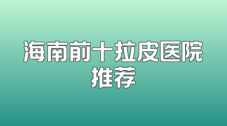 海南前十拉皮医院推荐