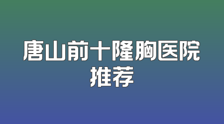 唐山前十隆胸医院推荐
