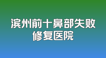 滨州前十鼻部失败修复医院
