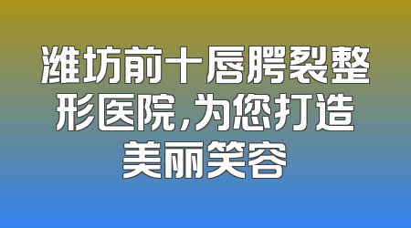 潍坊前十唇腭裂整形医院，为您打造美丽笑容