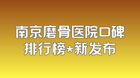 南京磨骨医院口碑排行榜*新发布