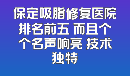 保定吸脂修复医院排名前五 而且个个名声响亮 技术独特