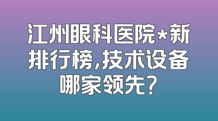 江州眼科医院*新排行榜，技术设备哪家领先？