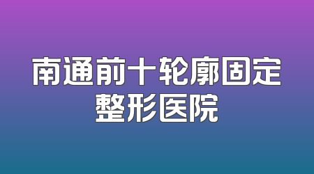 南通前十轮廓固定整形医院