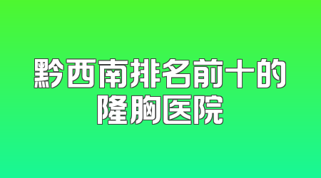 黔西南排名前十的隆胸医院