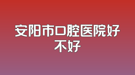 安阳市口腔医院好不好