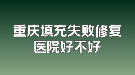 重庆填充失败修复医院好不好